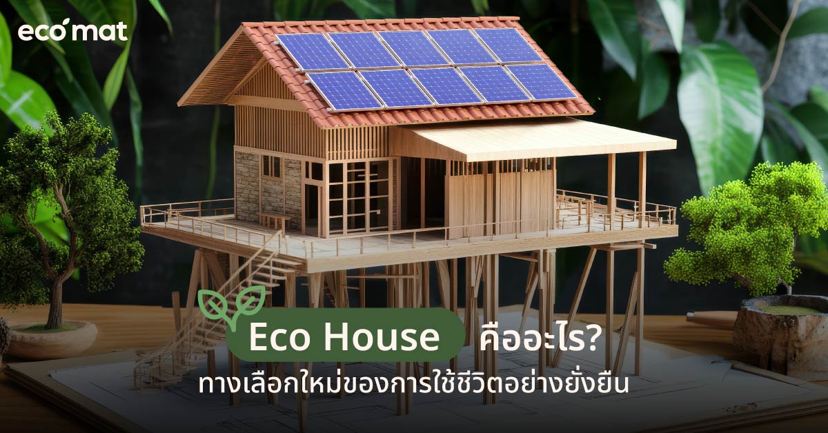 Eco House คืออะไร? ทางเลือกใหม่ของการใช้ชีวิตอย่างยั่งยืน