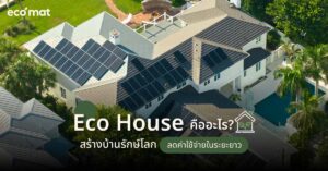 Eco House คืออะไร? สร้างบ้านรักษ์โลก ลดค่าใช้จ่ายในระยะยาว