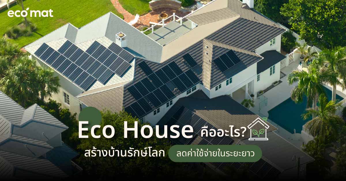 Eco House คืออะไร? สร้างบ้านรักษ์โลก ลดค่าใช้จ่ายในระยะยาว