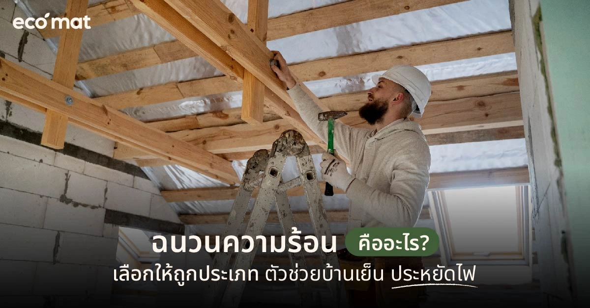 ฉนวนความร้อนคืออะไร? เลือกให้ถูกประเภท ตัวช่วยบ้านเย็น ประหยัดไฟ