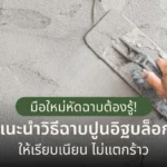 มือใหม่หัดฉาบต้องรู้! แนะนำวิธีฉาบปูนอิฐบล็อกให้เรียบเนียน ไม่แตกร้าว