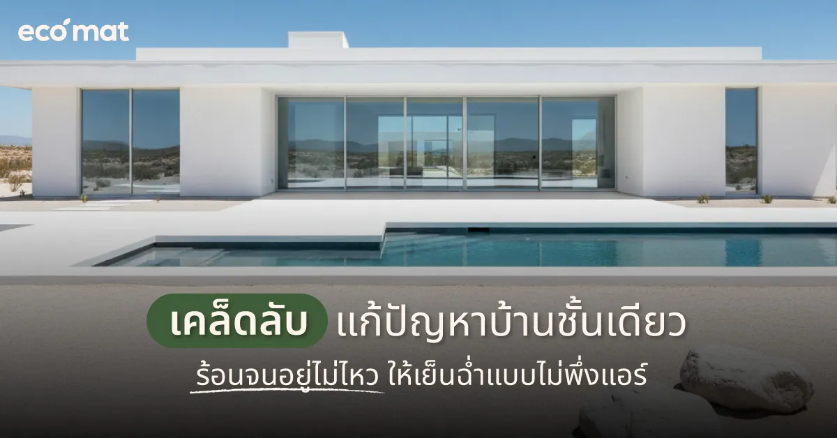 เคล็ดลับแก้ปัญหาบ้านชั้นเดียวร้อนจนอยู่ไม่ไหว ให้เย็นฉ่ำแบบไม่พึ่งแอร์