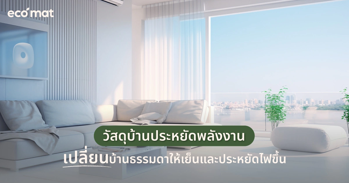 วัสดุบ้านประหยัดพลังงาน เปลี่ยนบ้านธรรมดาให้เย็นและประหยัดไฟขึ้น