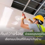 ฝ้ากันความร้อนช่วยลดอุณหภูมิในบ้าน เลือกแบบไหนดีให้เหมาะกับบ้าน